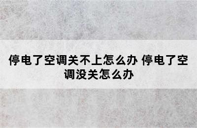 停电了空调关不上怎么办 停电了空调没关怎么办